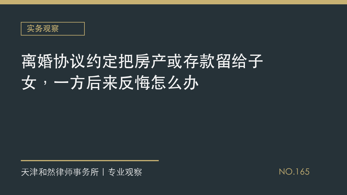 离婚协议约定把房产或存款留给子女，一方后来反悔怎么办